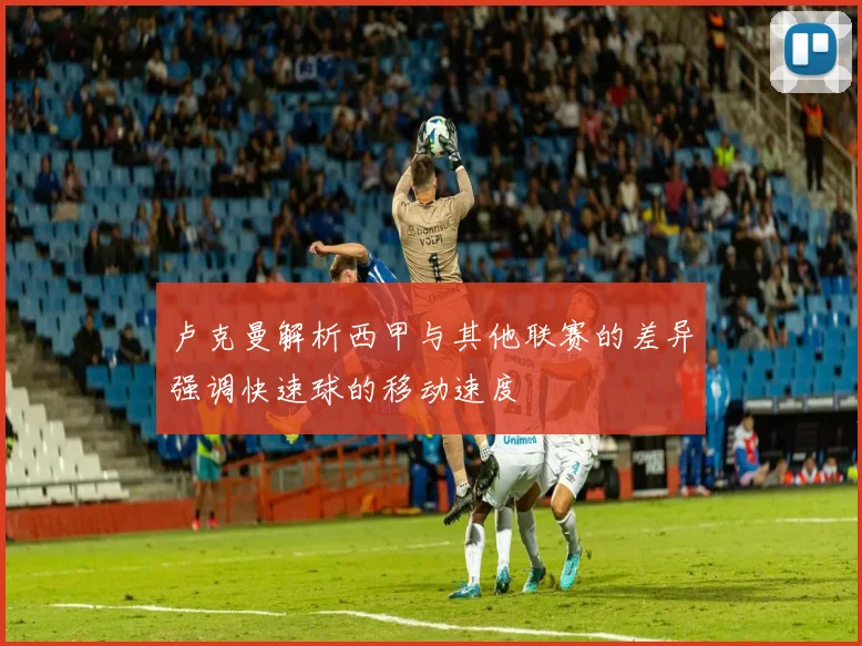 卢克曼解析西甲与其他联赛的差异强调快速球的移动速度