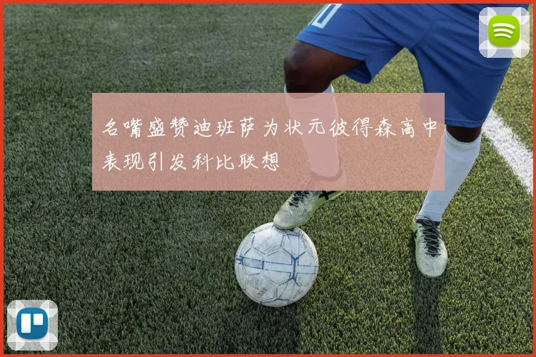 名嘴盛赞迪班萨为状元彼得森高中表现引发科比联想