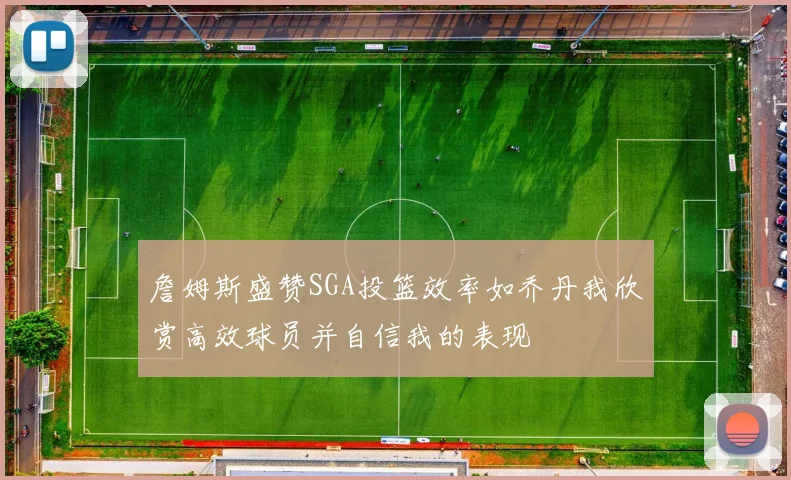 詹姆斯盛赞SGA投篮效率如乔丹我欣赏高效球员并自信我的表现