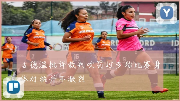 古德温批评裁判吹罚过多称比赛身体对抗并不激烈
