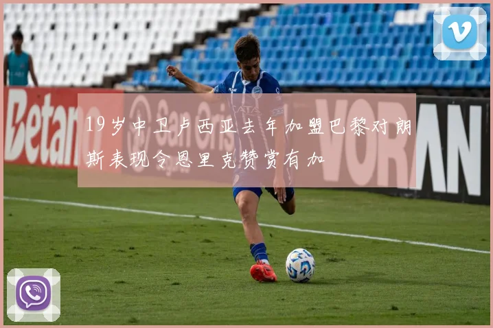 19岁中卫卢西亚去年加盟巴黎对朗斯表现令恩里克赞赏有加