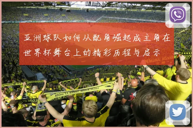亚洲球队如何从配角崛起成主角在世界杯舞台上的精彩历程与启示
