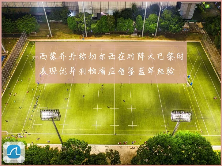 西蒙乔丹称切尔西在对阵大巴黎时表现优异利物浦应借鉴蓝军经验