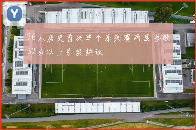 76人历史首次单个系列赛两度惨败32分以上引发热议