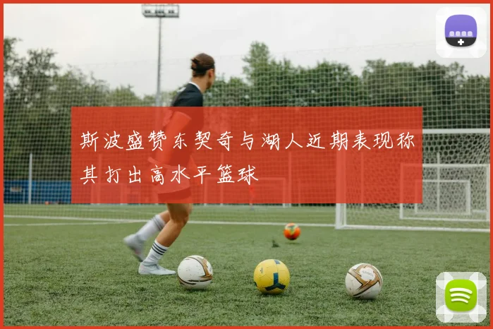 斯波盛赞东契奇与湖人近期表现称其打出高水平篮球