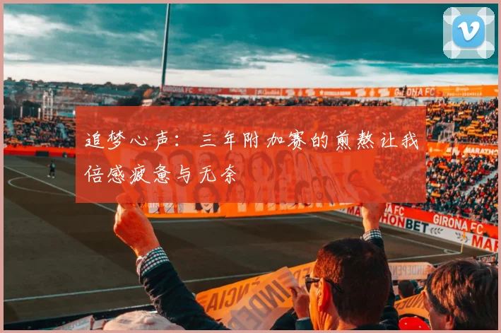 追梦心声：三年附加赛的煎熬让我倍感疲惫与无奈