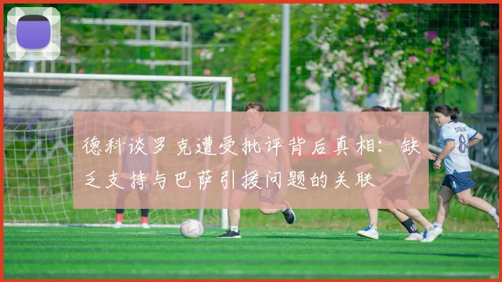 德科谈罗克遭受批评背后真相：缺乏支持与巴萨引援问题的关联