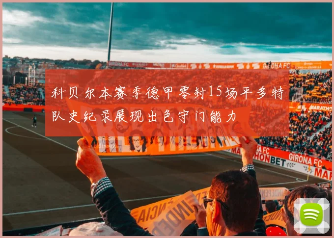 科贝尔本赛季德甲零封15场平多特队史纪录展现出色守门能力