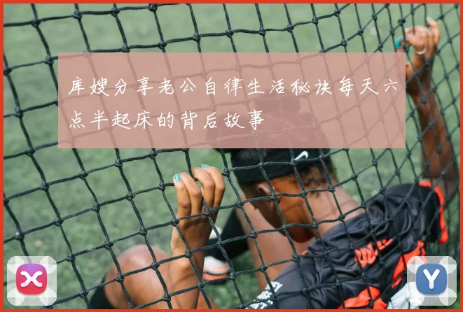 库嫂分享老公自律生活秘诀每天六点半起床的背后故事